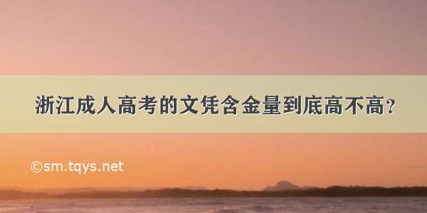 浙江成人高考的文凭含金量到底高不高？