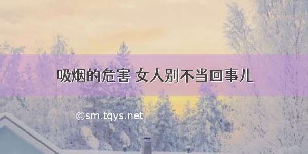 吸烟的危害 女人别不当回事儿