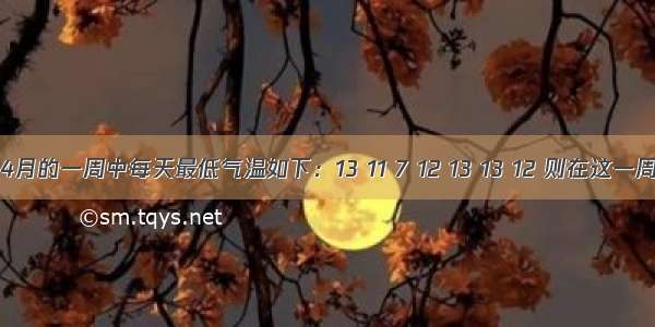 某市4月的一周中每天最低气温如下：13 11 7 12 13 13 12 则在这一周中 