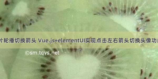 html实现图片轮播切换箭头 Vue.js+elementUI实现点击左右箭头切换头像功能（类似轮播