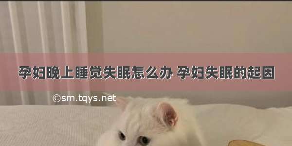 孕妇晚上睡觉失眠怎么办 孕妇失眠的起因