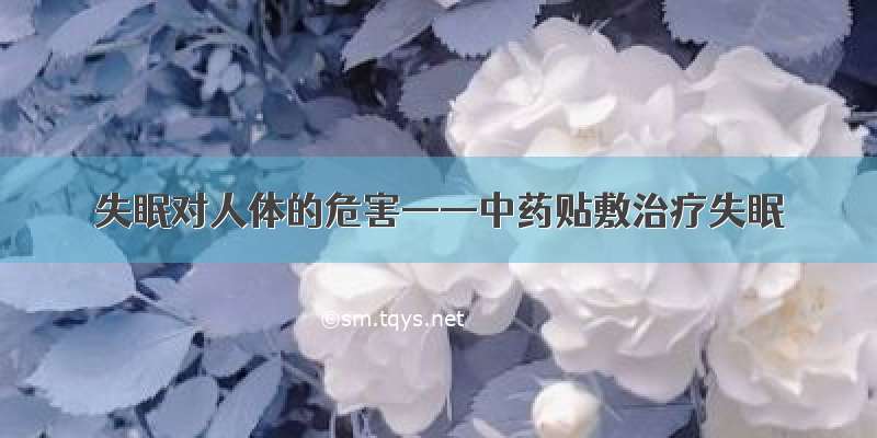 失眠对人体的危害——中药贴敷治疗失眠