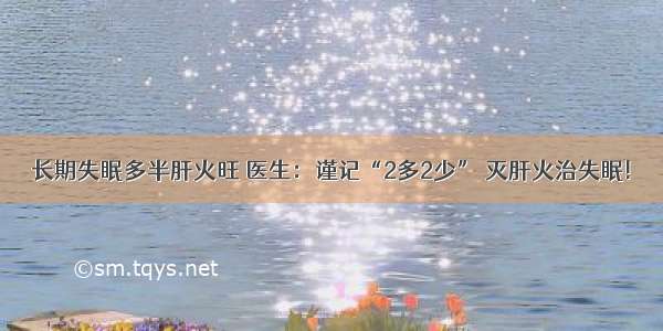 长期失眠多半肝火旺 医生：谨记“2多2少” 灭肝火治失眠!