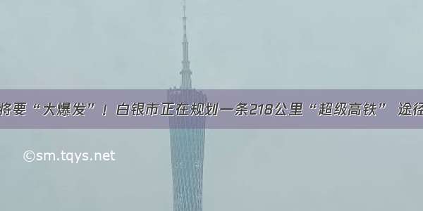 甘肃白银将要“大爆发”！白银市正在规划一条218公里“超级高铁” 途径多个县镇