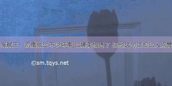 海贼王：凯撒做过不少坏事 让娜美恨透了 但他这句话却让人点赞