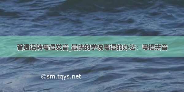 普通话转粤语发音_最快的学说粤语的办法：粤语拼音