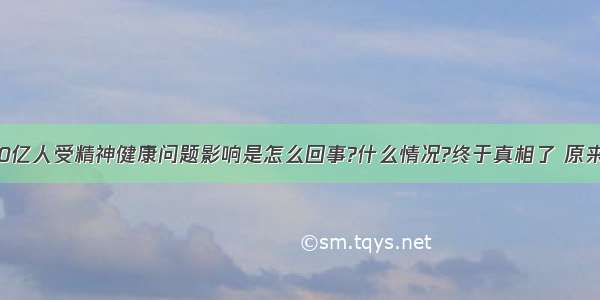 全球近10亿人受精神健康问题影响是怎么回事?什么情况?终于真相了 原来是这样!