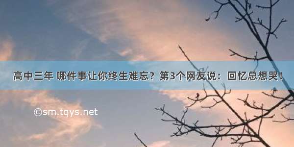 高中三年 哪件事让你终生难忘？第3个网友说：回忆总想哭！