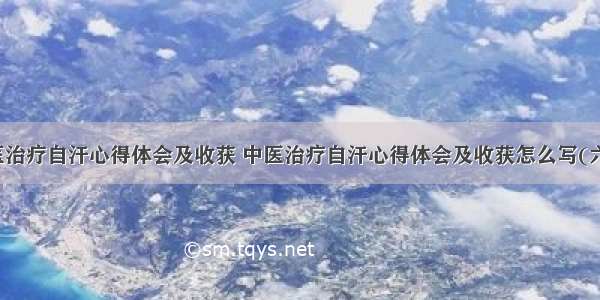 中医治疗自汗心得体会及收获 中医治疗自汗心得体会及收获怎么写(六篇)