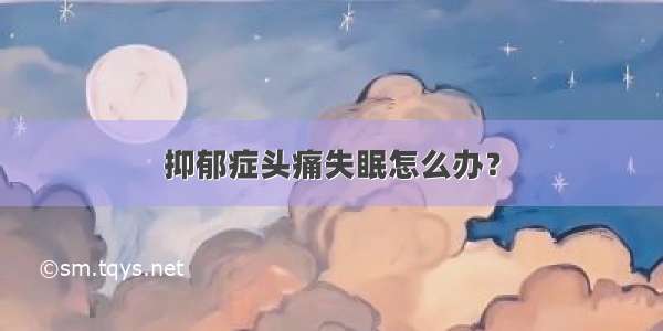 抑郁症头痛失眠怎么办？