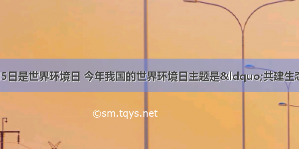 （1３分）6月5日是世界环境日 今年我国的世界环境日主题是&ldquo;共建生态文明 共享绿色