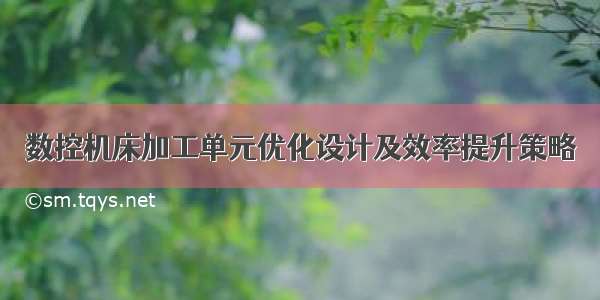 数控机床加工单元优化设计及效率提升策略