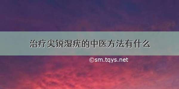 治疗尖锐湿疣的中医方法有什么