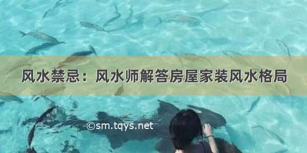 风水禁忌：风水师解答房屋家装风水格局