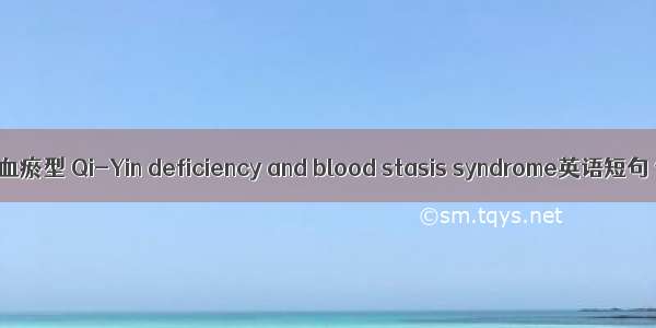 气阴亏虚兼血瘀型 Qi-Yin deficiency and blood stasis syndrome英语短句 例句大全