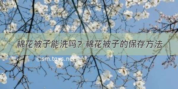 棉花被子能洗吗？棉花被子的保存方法