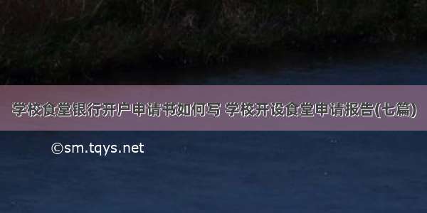 学校食堂银行开户申请书如何写 学校开设食堂申请报告(七篇)