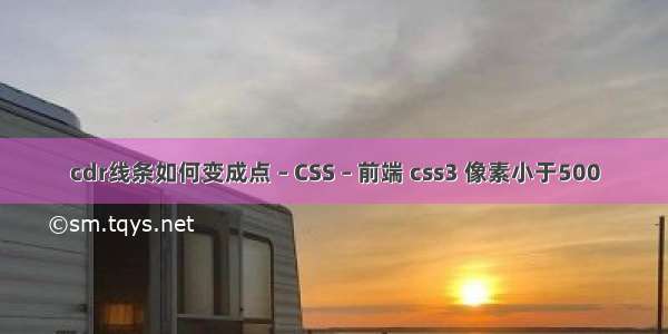 cdr线条如何变成点 – CSS – 前端 css3 像素小于500