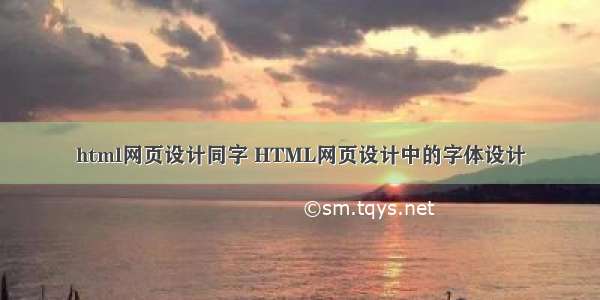 html网页设计同字 HTML网页设计中的字体设计