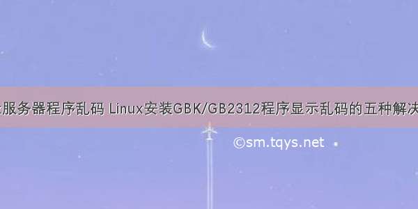 linux服务器程序乱码 Linux安装GBK/GB2312程序显示乱码的五种解决方法