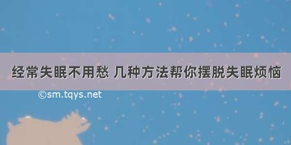 经常失眠不用愁 几种方法帮你摆脱失眠烦恼