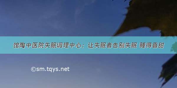 馆陶中医院失眠调理中心：让失眠者告别失眠 睡得香甜