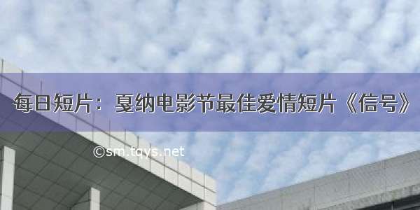 每日短片：戛纳电影节最佳爱情短片《信号》