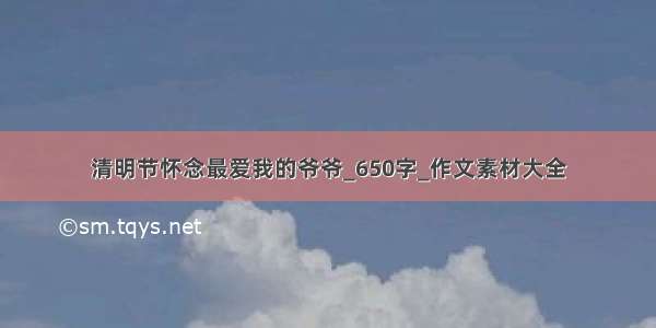 清明节怀念最爱我的爷爷_650字_作文素材大全