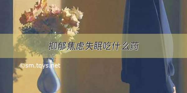 抑郁焦虑失眠吃什么药