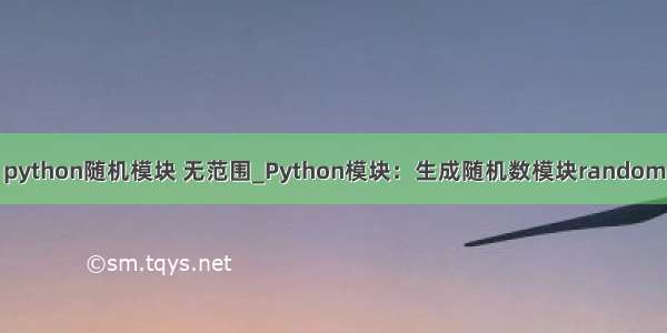 python随机模块 无范围_Python模块：生成随机数模块random