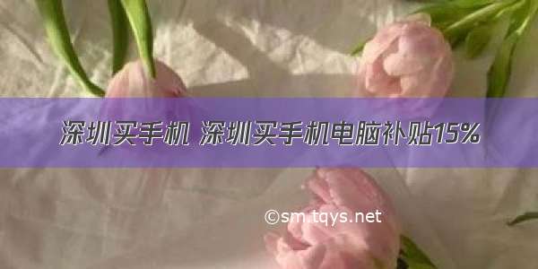 深圳买手机 深圳买手机电脑补贴15%