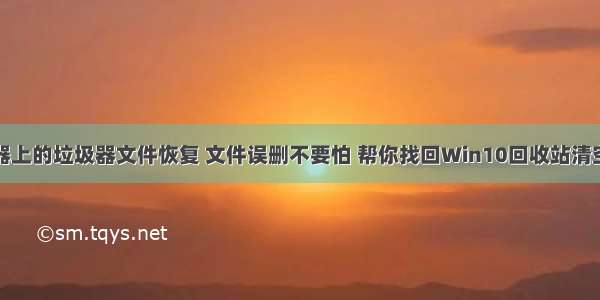 服务器上的垃圾器文件恢复 文件误删不要怕 帮你找回Win10回收站清空文件