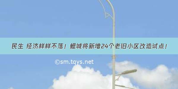 民生 经济样样不落！鲤城将新增24个老旧小区改造试点！