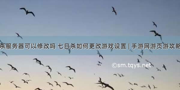 七日杀服务器可以修改吗 七日杀如何更改游戏设置 | 手游网游页游攻略大全