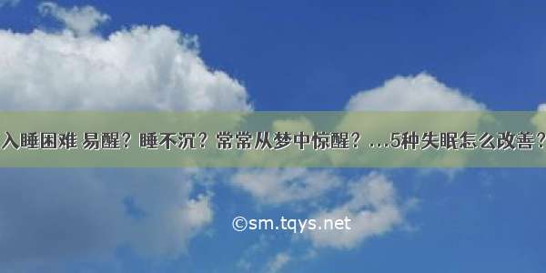 入睡困难 易醒？睡不沉？常常从梦中惊醒？...5种失眠怎么改善？