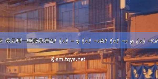 下列四组函数 表示同一函数的是A.f（x）= g（x）=xB.f（x）=x g（x）=C.f（x）=lnx