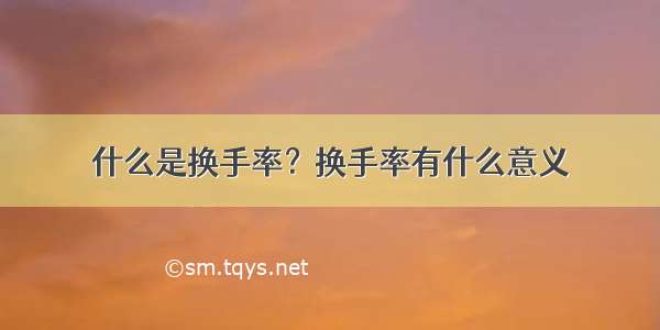 什么是换手率？换手率有什么意义