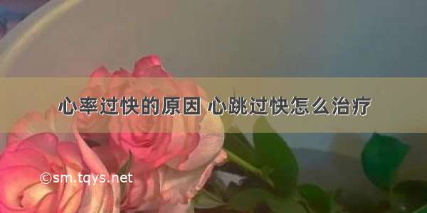 心率过快的原因 心跳过快怎么治疗