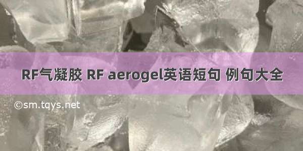 RF气凝胶 RF aerogel英语短句 例句大全