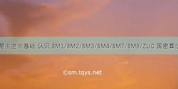 爬虫逆向基础 认识 SM1/SM2/SM3/SM4/SM7/SM9/ZUC 国密算法
