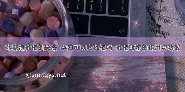 冰糖泡枇杷的做法_孕妇可以吃枇杷吗_枇杷蜂蜜的作用与功效