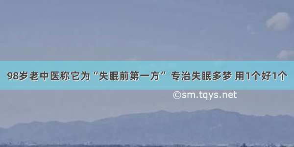 98岁老中医称它为“失眠前第一方” 专治失眠多梦 用1个好1个