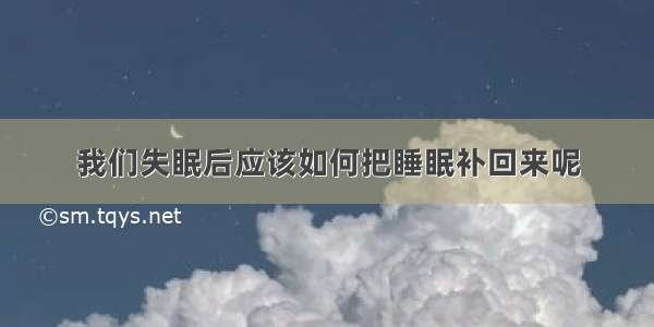 我们失眠后应该如何把睡眠补回来呢