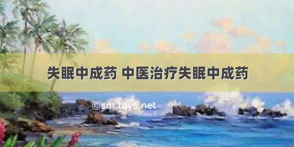 失眠中成药 中医治疗失眠中成药