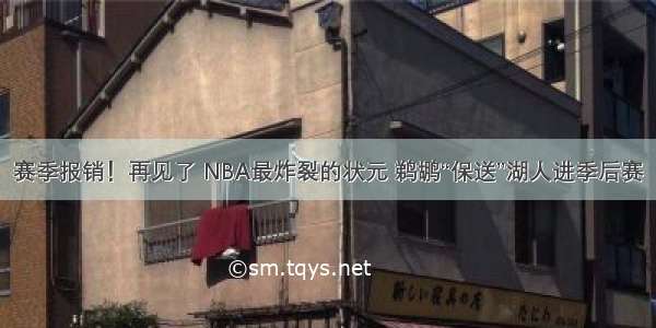 赛季报销！再见了 NBA最炸裂的状元 鹈鹕“保送”湖人进季后赛