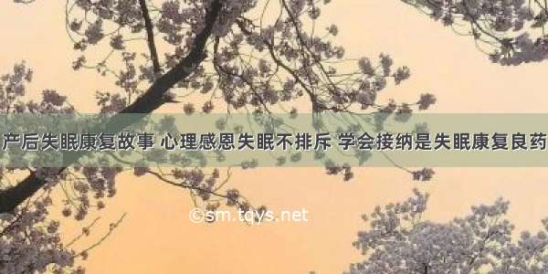 产后失眠康复故事 心理感恩失眠不排斥 学会接纳是失眠康复良药