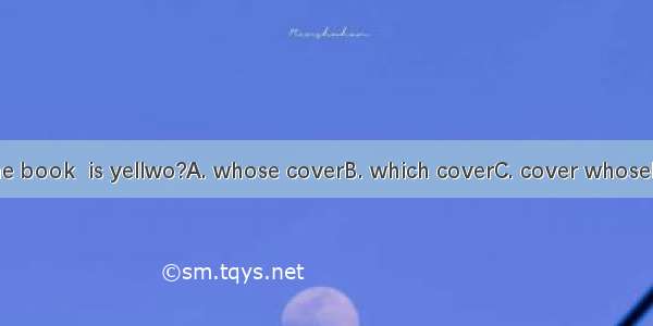 Do you like the book  is yellwo?A. whose coverB. which coverC. cover whoseD. cover which