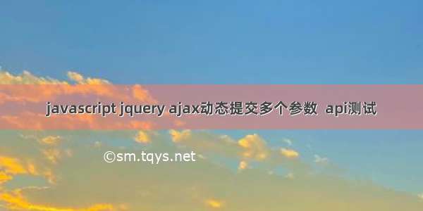 javascript jquery ajax动态提交多个参数  api测试