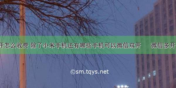 微信多开怎么收费 除了小米手机还有哪些手机可以微信双开 – 微信多开 – 前端