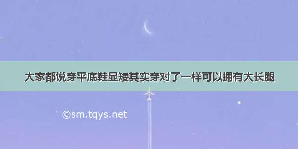 大家都说穿平底鞋显矮其实穿对了一样可以拥有大长腿